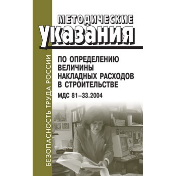Методические указания по определению величины накладных расходов в строительстве. МДС 81-33.2004 (ЛД-138)