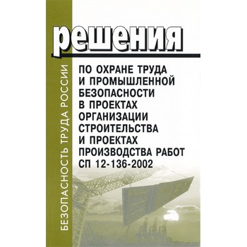 Решения по охране труда и промышленной безопасности в проектах организации строительства и проектах производства работ. СП 12-136-2002 (ЛД-131)