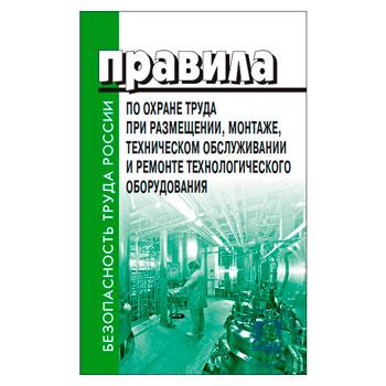 Правила по охране труда при размещении, монтаже, техническом обслуживании и ремонте технологического оборудования (ЛД-216)